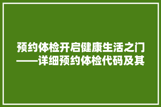 预约体检开启健康生活之门——详细预约体检代码及其应用