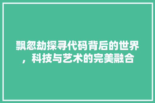 飘忽劫探寻代码背后的世界，科技与艺术的完美融合