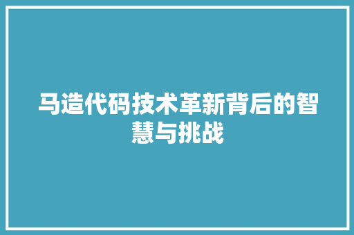 马造代码技术革新背后的智慧与挑战