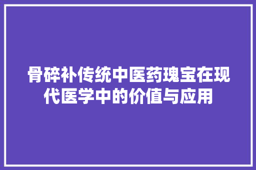 骨碎补传统中医药瑰宝在现代医学中的价值与应用