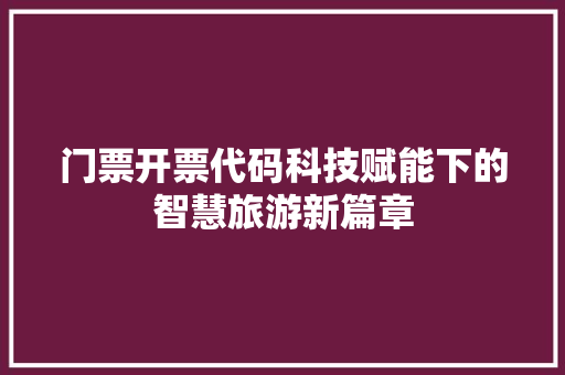 门票开票代码科技赋能下的智慧旅游新篇章