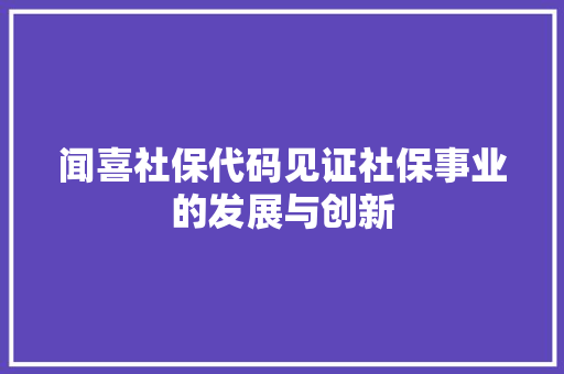 闻喜社保代码见证社保事业的发展与创新
