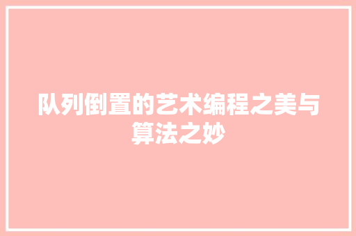 队列倒置的艺术编程之美与算法之妙