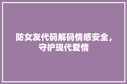 防女友代码解码情感安全，守护现代爱情