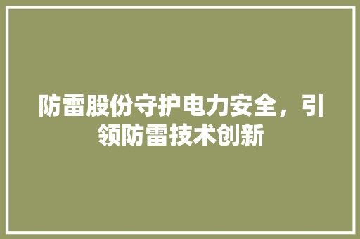 防雷股份守护电力安全，引领防雷技术创新