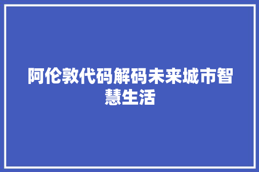 阿伦敦代码解码未来城市智慧生活