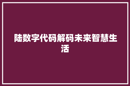 陆数字代码解码未来智慧生活