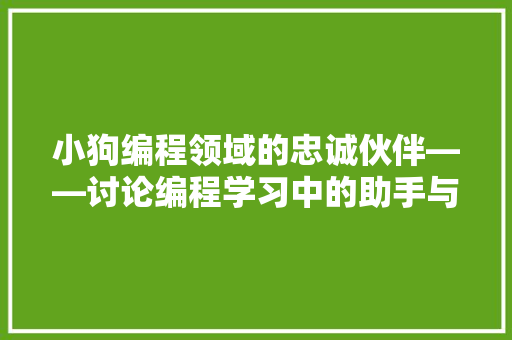小狗编程领域的忠诚伙伴——讨论编程学习中的助手与助力