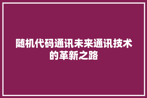 随机代码通讯未来通讯技术的革新之路