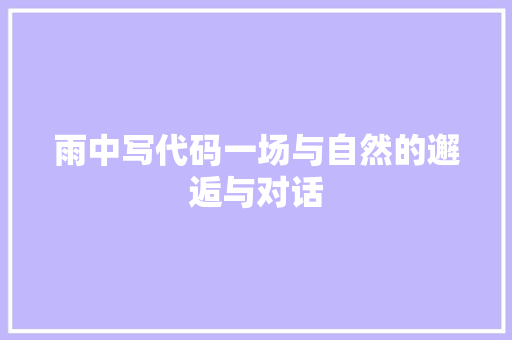雨中写代码一场与自然的邂逅与对话