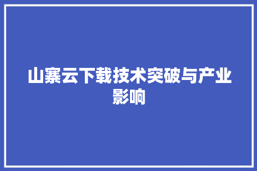 山寨云下载技术突破与产业影响