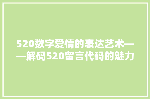 520数字爱情的表达艺术——解码520留言代码的魅力