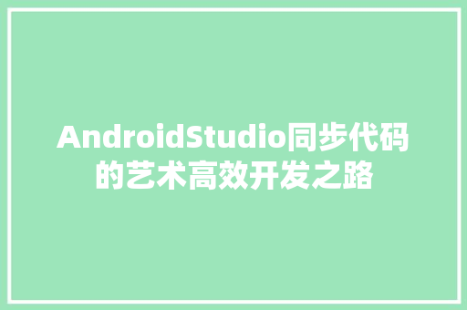 AndroidStudio同步代码的艺术高效开发之路