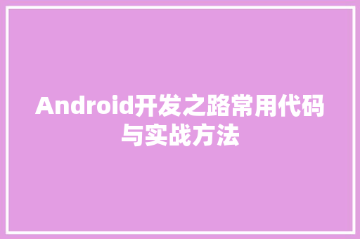 Android开发之路常用代码与实战方法