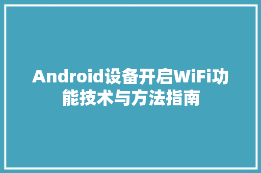 Android设备开启WiFi功能技术与方法指南