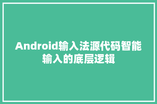 Android输入法源代码智能输入的底层逻辑