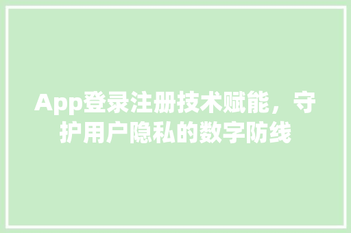 App登录注册技术赋能，守护用户隐私的数字防线