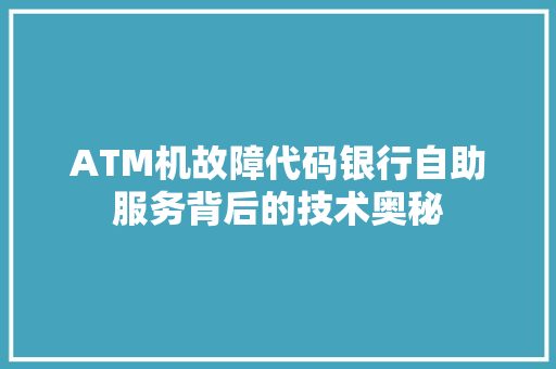 ATM机故障代码银行自助服务背后的技术奥秘