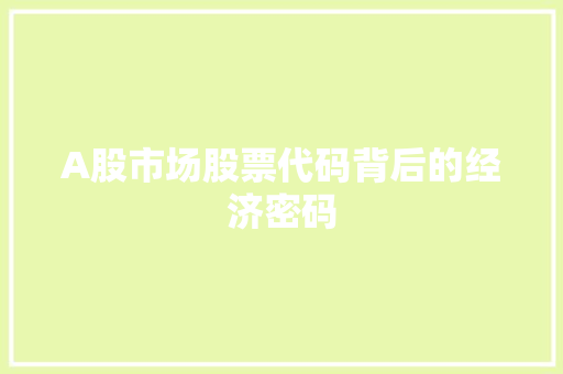 A股市场股票代码背后的经济密码