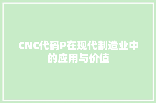 CNC代码P在现代制造业中的应用与价值