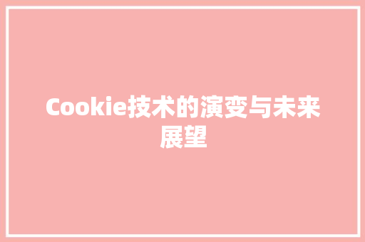 Cookie技术的演变与未来展望
