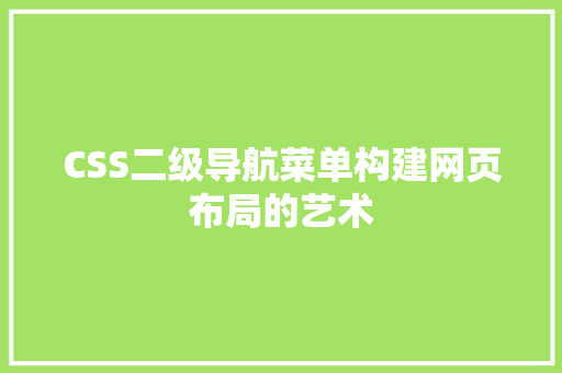 CSS二级导航菜单构建网页布局的艺术