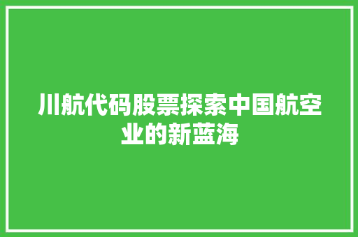 川航代码股票探索中国航空业的新蓝海