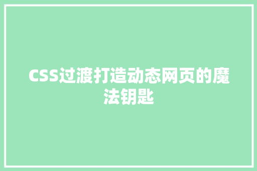 CSS过渡打造动态网页的魔法钥匙