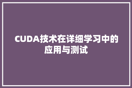 CUDA技术在详细学习中的应用与测试