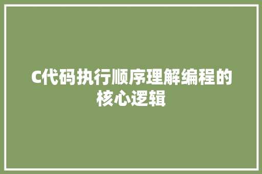 C代码执行顺序理解编程的核心逻辑