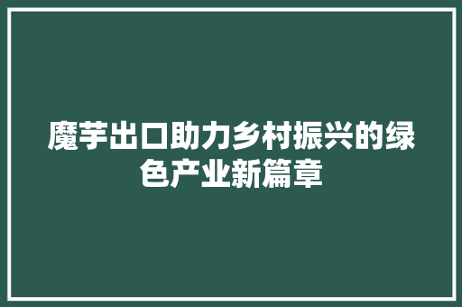 魔芋出口助力乡村振兴的绿色产业新篇章