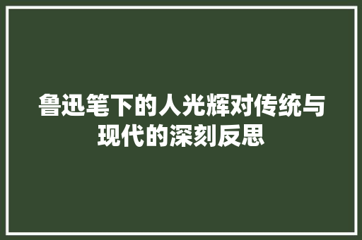 鲁迅笔下的人光辉对传统与现代的深刻反思
