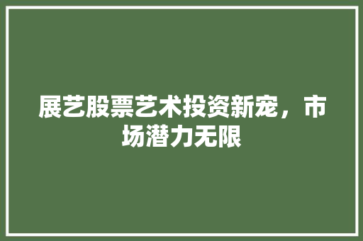 展艺股票艺术投资新宠，市场潜力无限