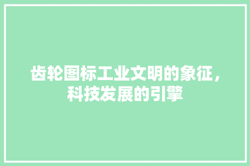 齿轮图标工业文明的象征，科技发展的引擎