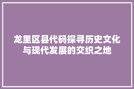 龙里区县代码探寻历史文化与现代发展的交织之地