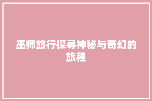 巫师旅行探寻神秘与奇幻的旅程