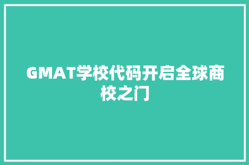 GMAT学校代码开启全球商校之门