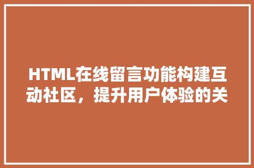 HTML在线留言功能构建互动社区，提升用户体验的关键