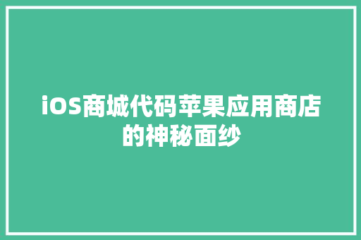 iOS商城代码苹果应用商店的神秘面纱