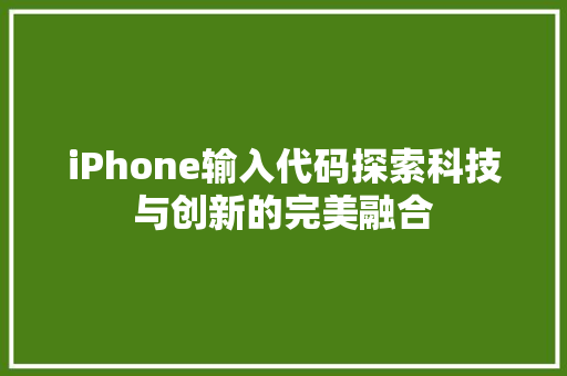 iPhone输入代码探索科技与创新的完美融合