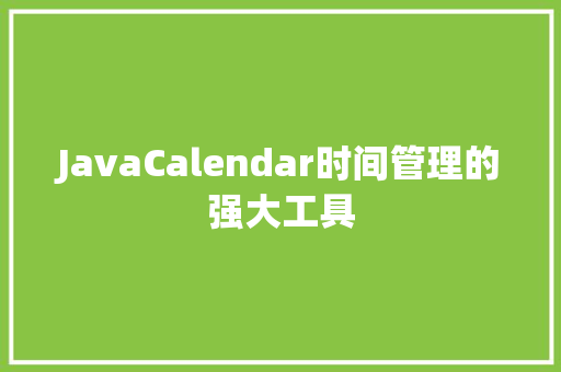 JavaCalendar时间管理的强大工具
