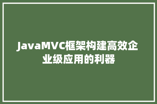 JavaMVC框架构建高效企业级应用的利器