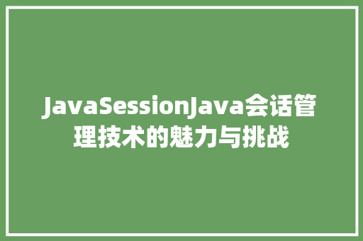 JavaSessionJava会话管理技术的魅力与挑战