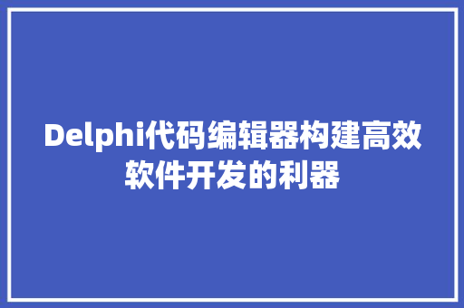 Delphi代码编辑器构建高效软件开发的利器