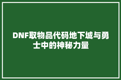 DNF取物品代码地下城与勇士中的神秘力量
