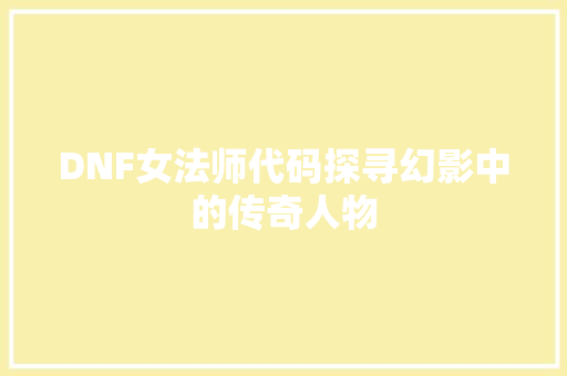 DNF女法师代码探寻幻影中的传奇人物
