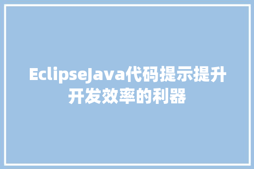 EclipseJava代码提示提升开发效率的利器