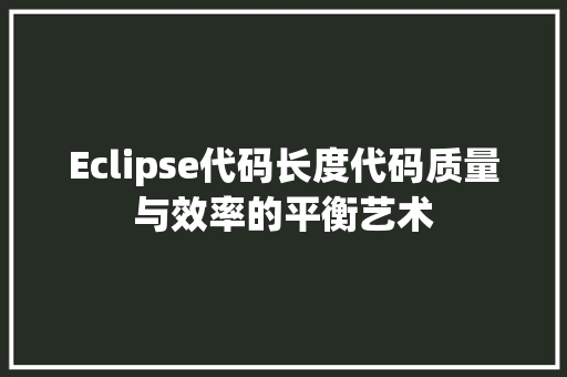 Eclipse代码长度代码质量与效率的平衡艺术