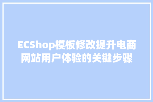 ECShop模板修改提升电商网站用户体验的关键步骤