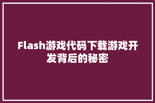 Flash游戏代码下载游戏开发背后的秘密